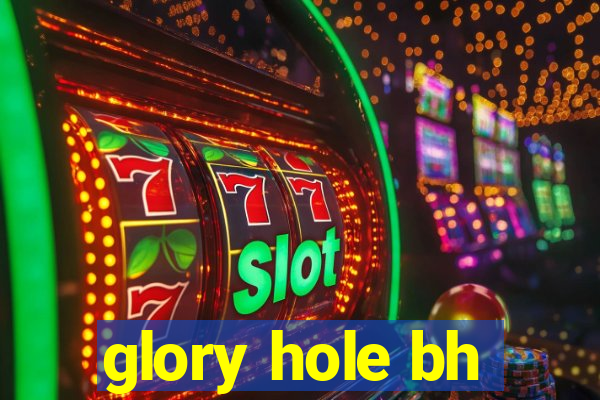 glory hole bh